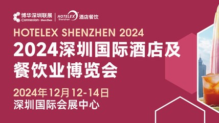 展会亮点大揭秘，2024HOTELEX深圳酒店及餐饮展即将启幕